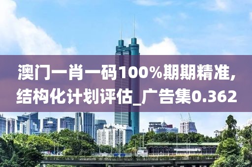 澳门一肖一码100%期期精准,结构化计划评估_广告集0.362