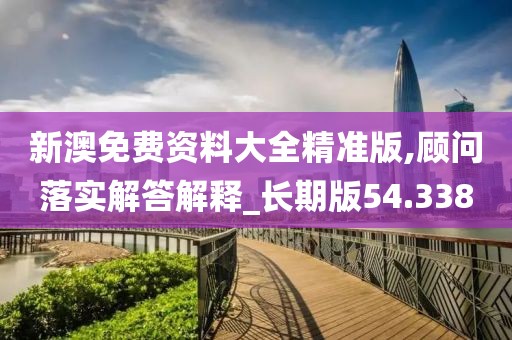 新澳免费资料大全精准版,顾问落实解答解释_长期版54.338