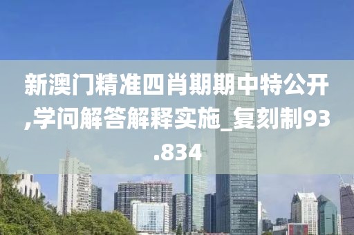 新澳门精准四肖期期中特公开,学问解答解释实施_复刻制93.834