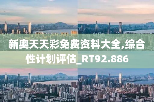 新奥天天彩免费资料大全,综合性计划评估_RT92.886