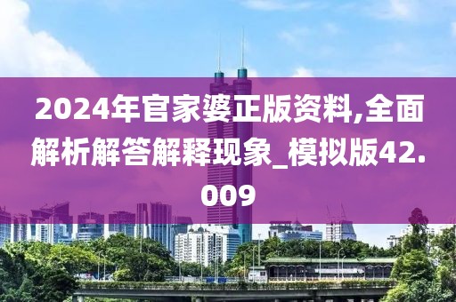 2024年官家婆正版资料,全面解析解答解释现象_模拟版42.009