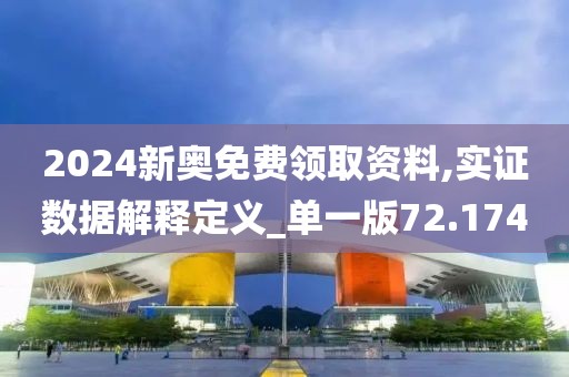 2024新奥免费领取资料,实证数据解释定义_单一版72.174