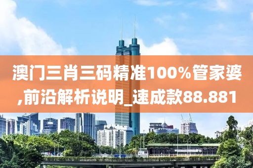 澳门三肖三码精准100%管家婆,前沿解析说明_速成款88.881