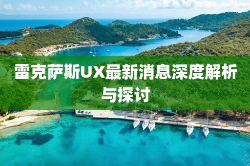 雷克萨斯UX最新消息深度解析与探讨