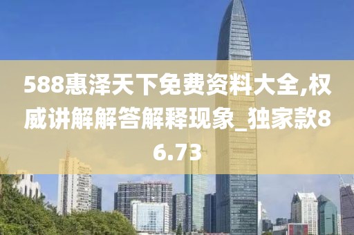 588惠泽天下免费资料大全,权威讲解解答解释现象_独家款86.73