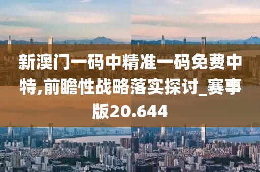 新澳门一码中精准一码免费中特,前瞻性战略落实探讨_赛事版20.644