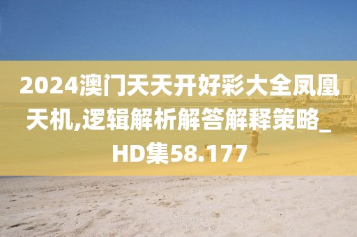 2024澳门天天开好彩大全凤凰天机,逻辑解析解答解释策略_HD集58.177