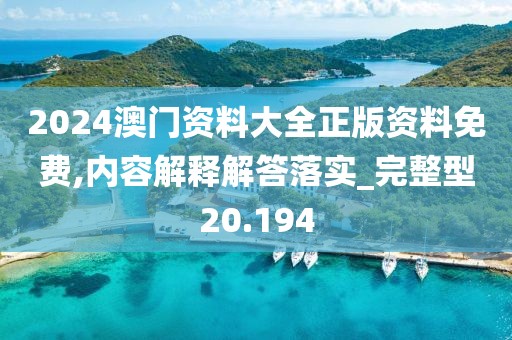 2024澳门资料大全正版资料免费,内容解释解答落实_完整型20.194