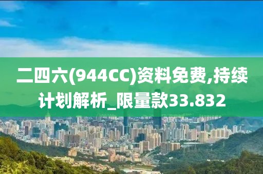 二四六(944CC)资料免费,持续计划解析_限量款33.832
