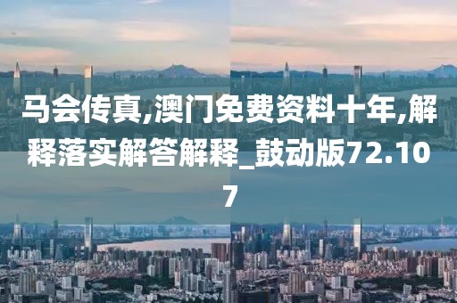 马会传真,澳门免费资料十年,解释落实解答解释_鼓动版72.107
