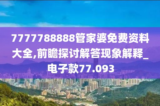 7777788888管家婆免费资料大全,前瞻探讨解答现象解释_电子款77.093