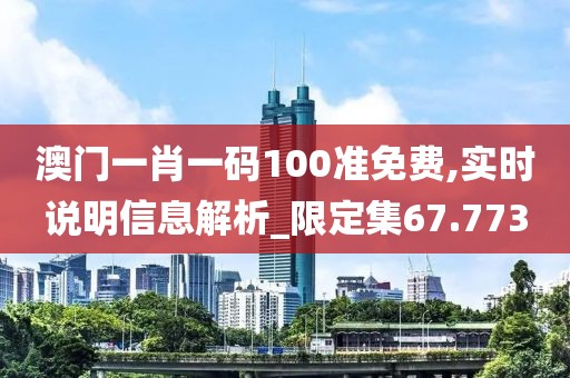 澳门一肖一码100准免费,实时说明信息解析_限定集67.773