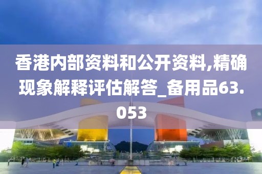 香港内部资料和公开资料,精确现象解释评估解答_备用品63.053