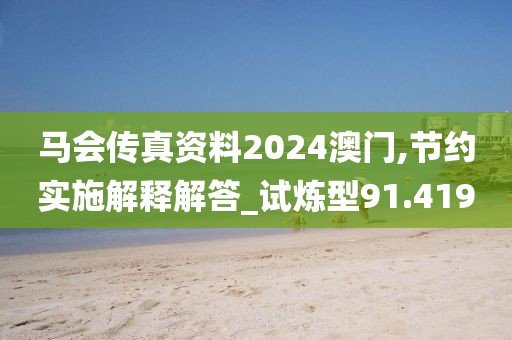 马会传真资料2024澳门,节约实施解释解答_试炼型91.419