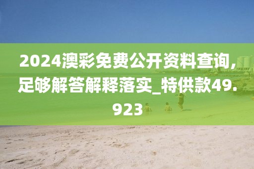 2024澳彩免费公开资料查询,足够解答解释落实_特供款49.923
