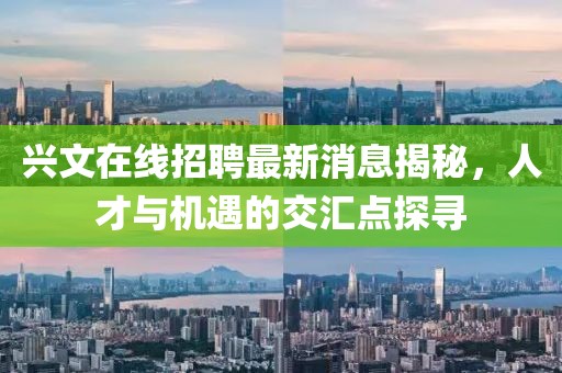 兴文在线招聘最新消息揭秘，人才与机遇的交汇点探寻