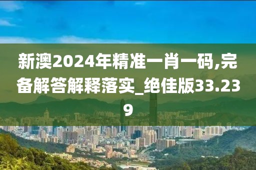 新澳2024年精准一肖一码,完备解答解释落实_绝佳版33.239