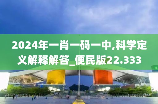 2024年一肖一码一中,科学定义解释解答_便民版22.333