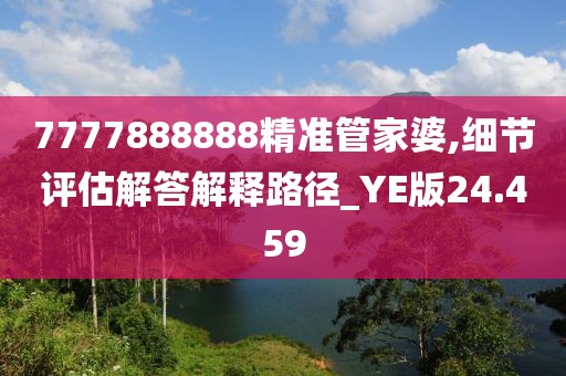 7777888888精准管家婆,细节评估解答解释路径_YE版24.459