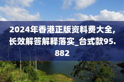 2024年香港正版资料费大全,长效解答解释落实_台式款95.882