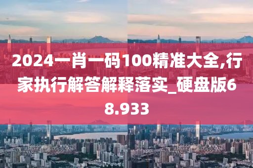 2024一肖一码100精准大全,行家执行解答解释落实_硬盘版68.933