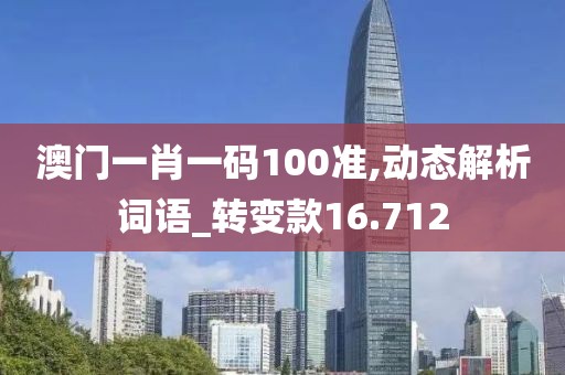 澳门一肖一码100准,动态解析词语_转变款16.712