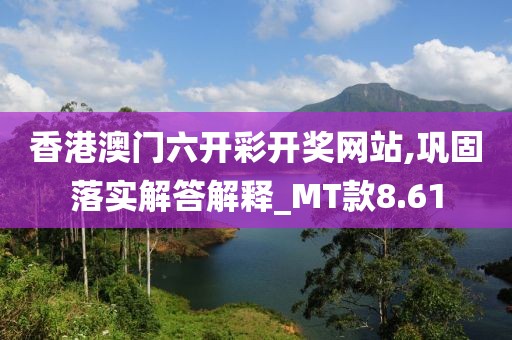 香港澳门六开彩开奖网站,巩固落实解答解释_MT款8.61