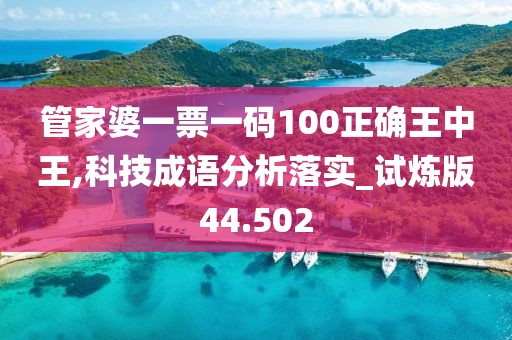 管家婆一票一码100正确王中王,科技成语分析落实_试炼版44.502
