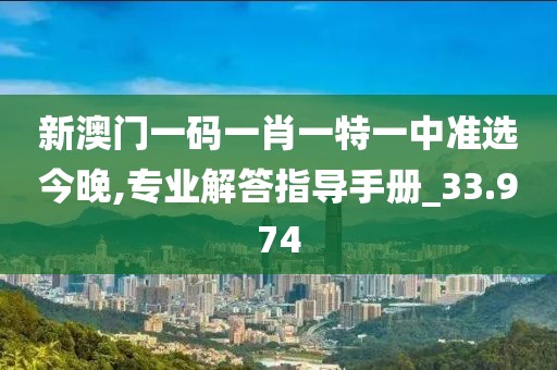 新澳门一码一肖一特一中准选今晚,专业解答指导手册_33.974