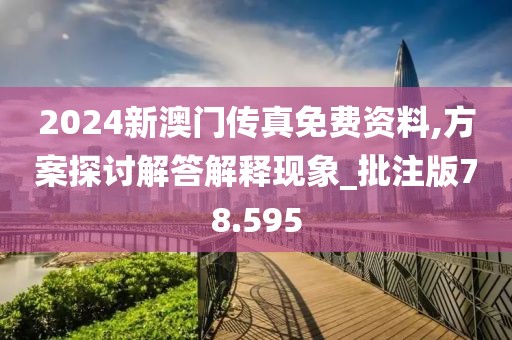 2024新澳门传真免费资料,方案探讨解答解释现象_批注版78.595