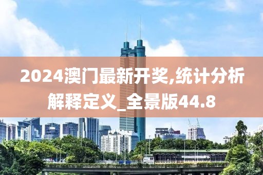 2024澳门最新开奖,统计分析解释定义_全景版44.8