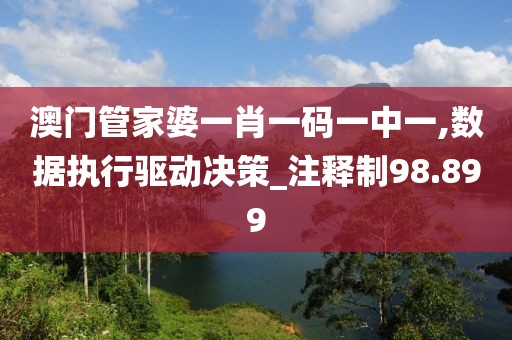 澳门管家婆一肖一码一中一,数据执行驱动决策_注释制98.899