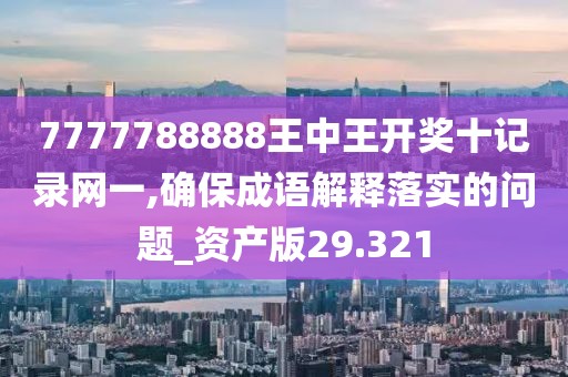 7777788888王中王开奖十记录网一,确保成语解释落实的问题_资产版29.321