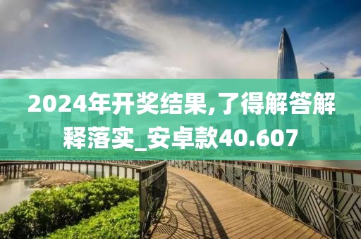2024年开奖结果,了得解答解释落实_安卓款40.607