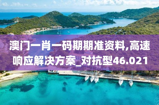 澳门一肖一码期期准资料,高速响应解决方案_对抗型46.021