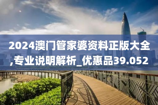 2024澳门管家婆资料正版大全,专业说明解析_优惠品39.052