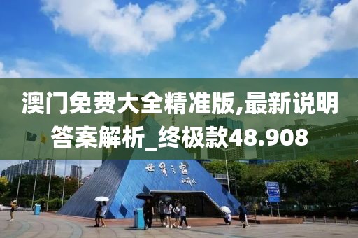 澳门免费大全精准版,最新说明答案解析_终极款48.908