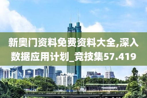 新奥门资料免费资料大全,深入数据应用计划_竞技集57.419