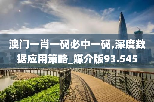 澳门一肖一码必中一码,深度数据应用策略_媒介版93.545