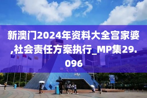 新澳门2024年资料大全宫家婆,社会责任方案执行_MP集29.096