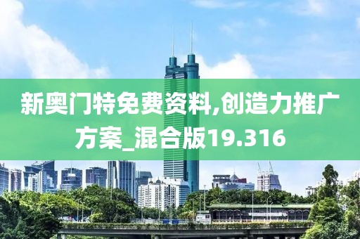新奥门特免费资料,创造力推广方案_混合版19.316