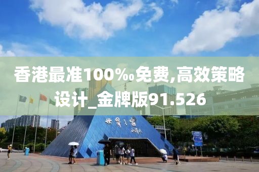 香港最准100‰免费,高效策略设计_金牌版91.526