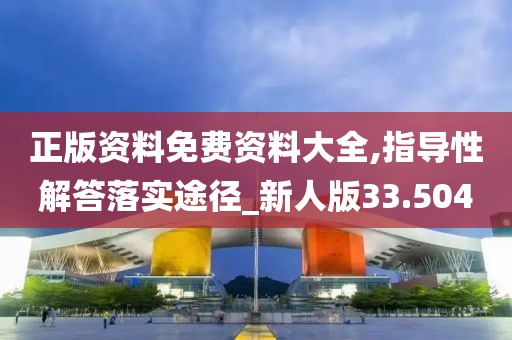 正版资料免费资料大全,指导性解答落实途径_新人版33.504