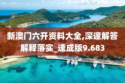 新澳门六开资料大全,深邃解答解释落实_速成版9.683