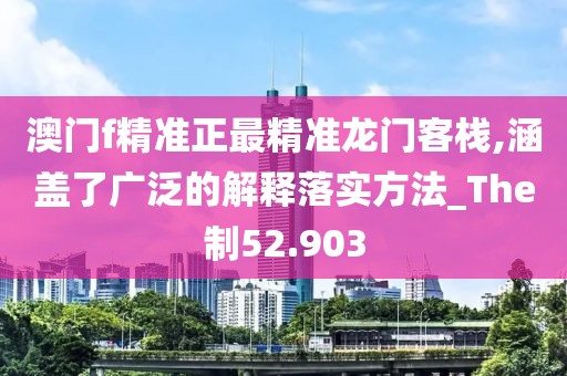 澳门f精准正最精准龙门客栈,涵盖了广泛的解释落实方法_The制52.903