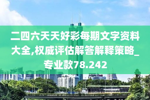 二四六天天好彩每期文字资料大全,权威评估解答解释策略_专业款78.242