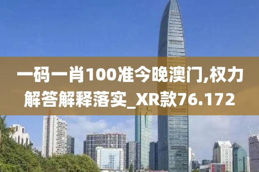 一码一肖100准今晚澳门,权力解答解释落实_XR款76.172