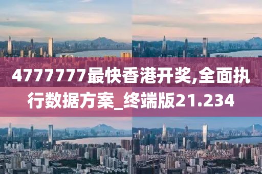 4777777最快香港开奖,全面执行数据方案_终端版21.234