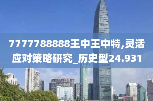7777788888王中王中特,灵活应对策略研究_历史型24.931