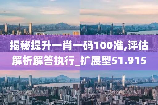 揭秘提升一肖一码100准,评估解析解答执行_扩展型51.915